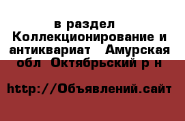  в раздел : Коллекционирование и антиквариат . Амурская обл.,Октябрьский р-н